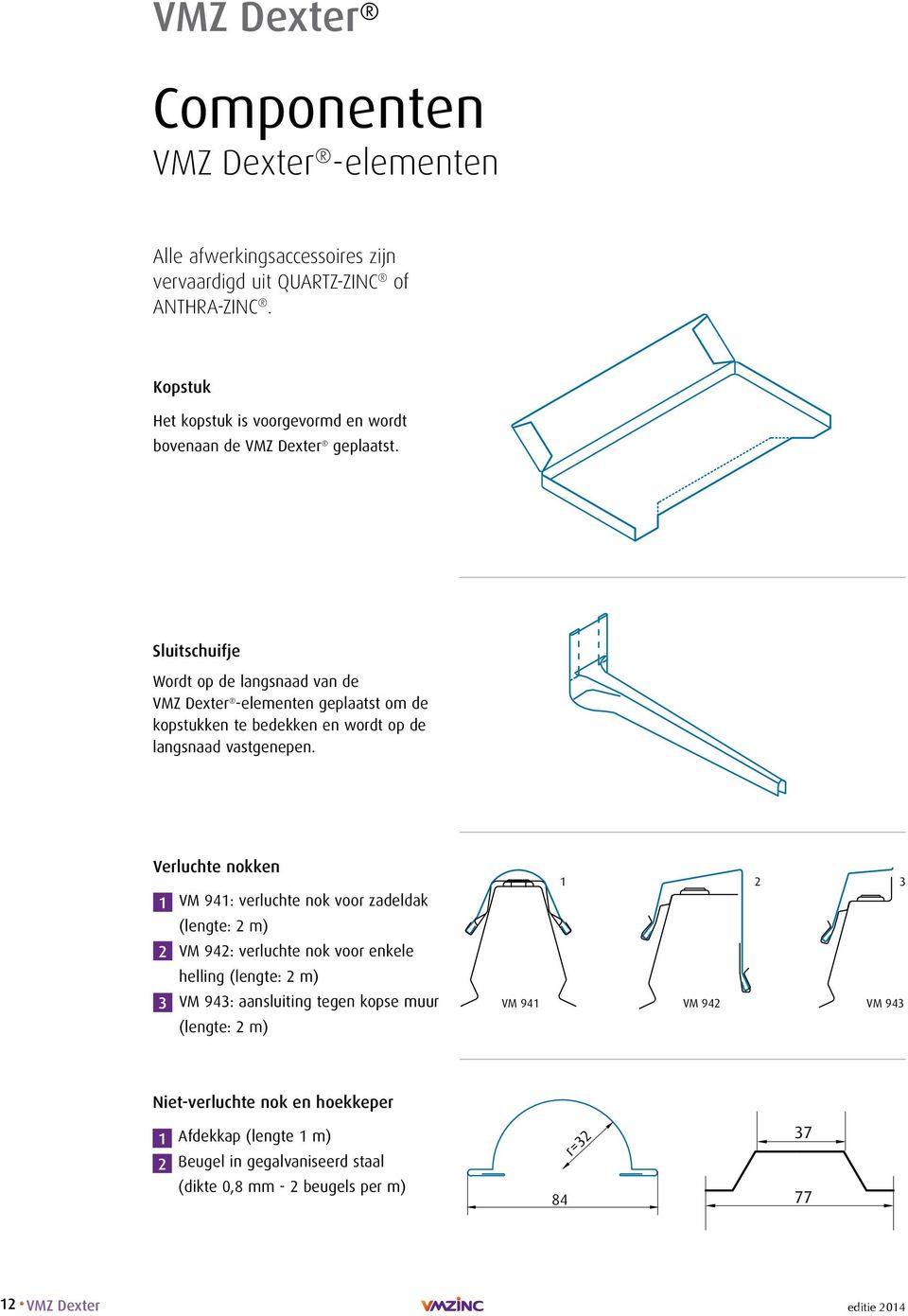 Sluitschuifje Wordt op de langsnaad van de VMZ Dexter -elementen geplaatst om de kopstukken te bedekken en wordt op de langsnaad vastgenepen.