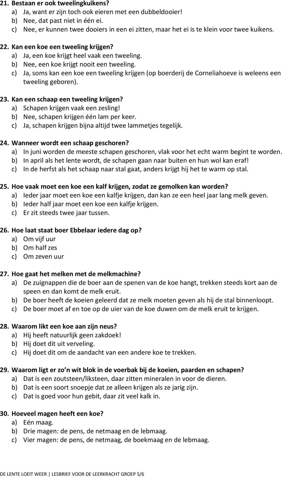 b) Nee, een koe krijgt nooit een tweeling. c) Ja, soms kan een koe een tweeling krijgen (op boerderij de Corneliahoeve is weleens een tweeling geboren). 23. Kan een schaap een tweeling krijgen?