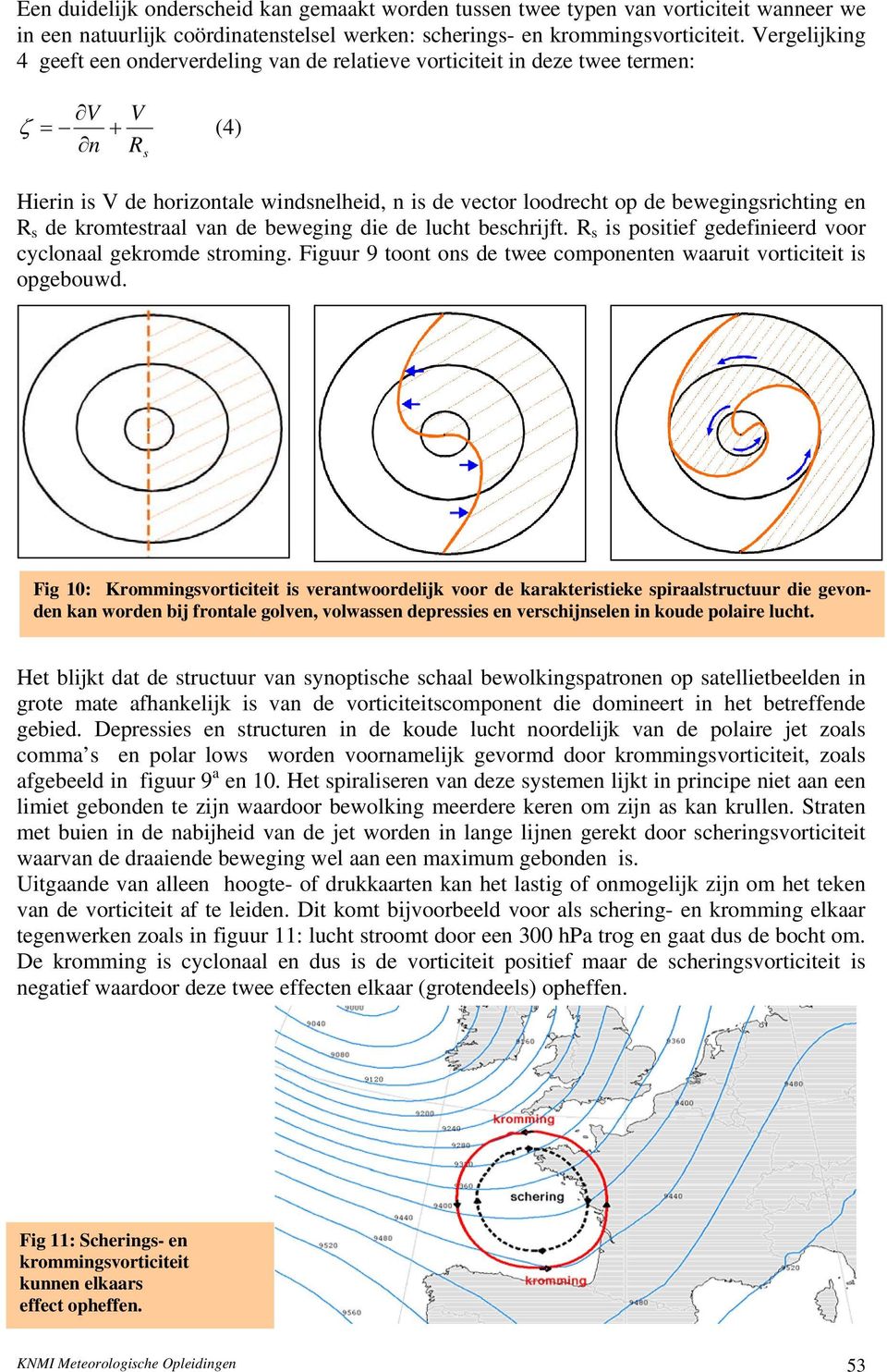 en R s de kromtestraal van de beweging die de lucht beschrijft. R s is positief gedefinieerd voor cyclonaal gekromde stroming. Figuur 9 toont ons de twee componenten waaruit vorticiteit is opgebouwd.