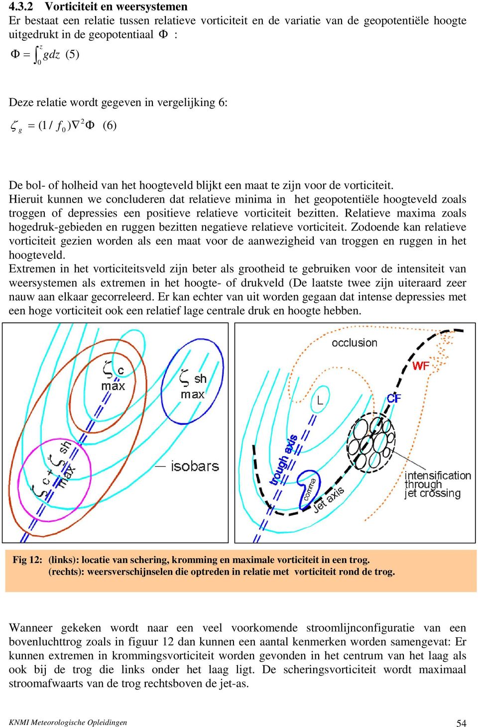 Hieruit kunnen we concluderen dat relatieve minima in het geopotentiële hoogteveld zoals troggen of depressies een positieve relatieve vorticiteit bezitten.