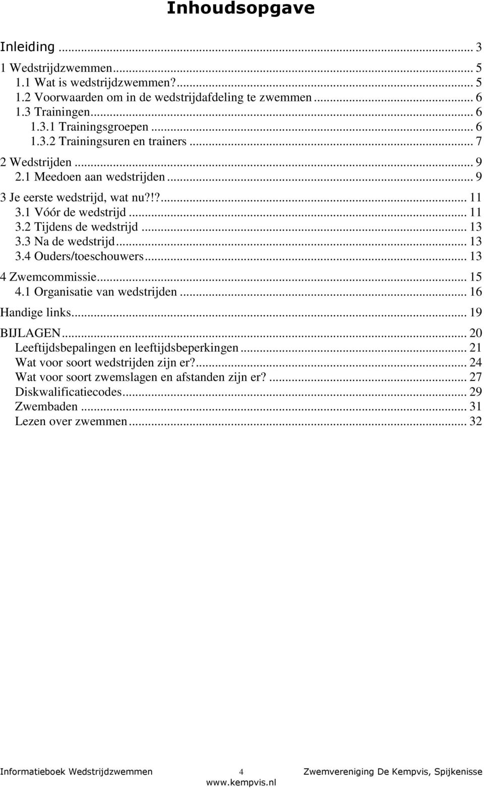 .. 13 4 Zwemcommissie... 15 4.1 Organisatie van wedstrijden... 16 Handige links... 19 BIJLAGEN... 20 Leeftijdsbepalingen en leeftijdsbeperkingen... 21 Wat voor soort wedstrijden zijn er?