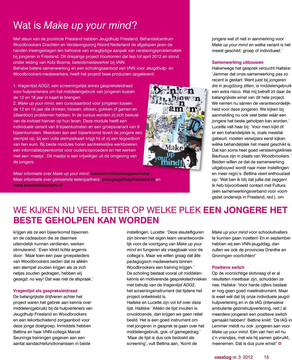 vroegtijdige aanpak van verslavings problematiek bij jongeren in Friesland. Dit driejarige project Voorkomen dat liep tot april 2012 en stond onder leiding van Kobi Bosma, beleidsmedewerker bij VNN.