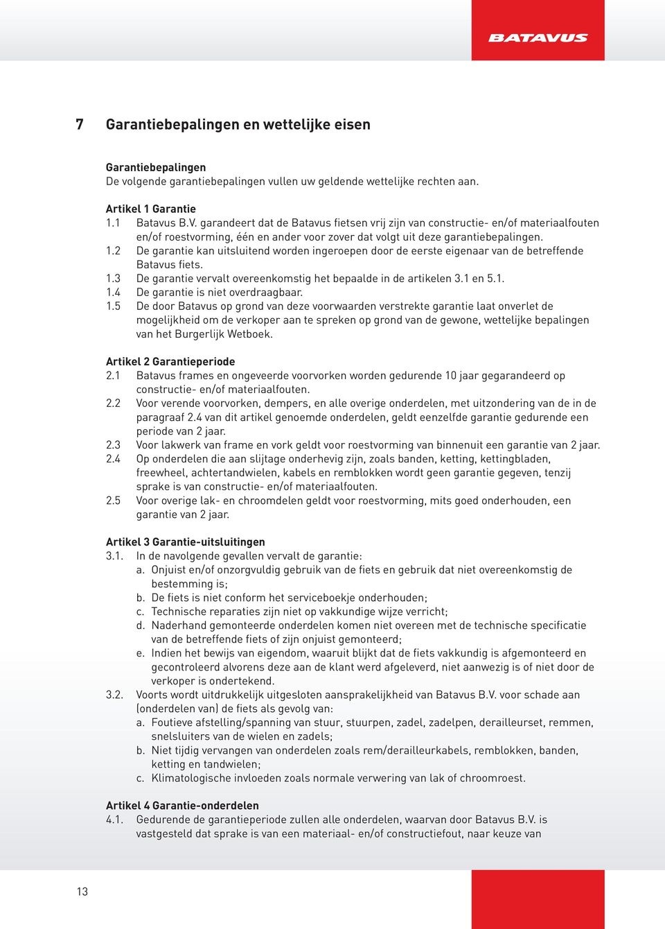 2 De garantie kan uitsluitend worden ingeroepen door de eerste eigenaar van de betreffende Batavus fiets. 1.3 De garantie vervalt overeenkomstig het bepaalde in de artikelen 3.1 en 5.1. 1.4 De garantie is niet overdraagbaar.