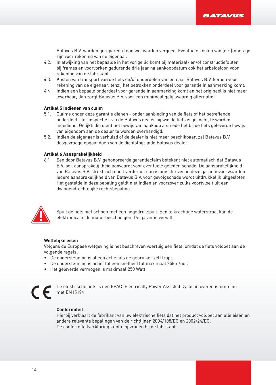 fabrikant. 4.3. Kosten van transport van de fiets en/of onderdelen van en naar Batavus B.V. komen voor rekening van de eigenaar, tenzij het betrokken onderdeel voor garantie in aanmerking komt. 4.4 Indien een bepaald onderdeel voor garantie in aanmerking komt en het origineel is niet meer leverbaar, dan zorgt Batavus B.