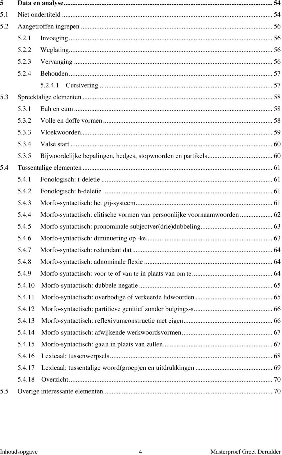 .. 61 5.4.1 Fonologisch: t-deletie... 61 5.4.2 Fonologisch: h-deletie... 61 5.4.3 Morfo-syntactisch: het gij-systeem... 61 5.4.4 Morfo-syntactisch: clitische vormen van persoonlijke voornaamwoorden.