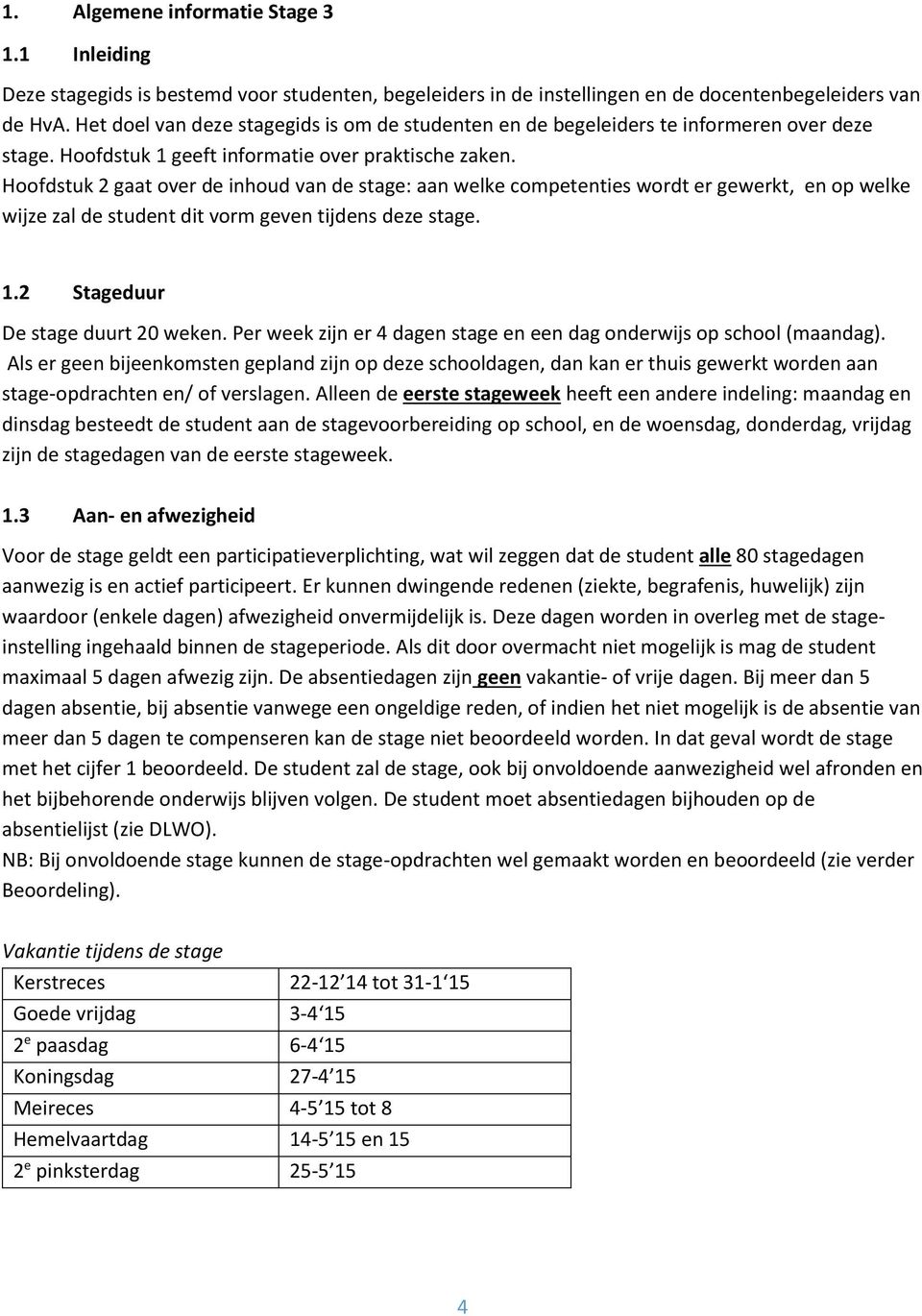 Hoofdstuk 2 gaat over de inhoud van de stage: aan welke competenties wordt er gewerkt, en op welke wijze zal de student dit vorm geven tijdens deze stage. 1.2 Stageduur De stage duurt 20 weken.