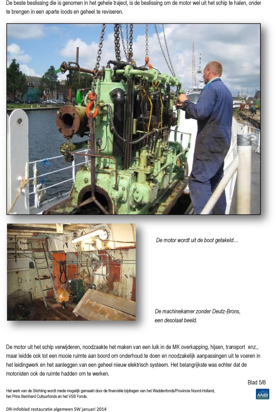 De motor uit het schip verwijderen, noodzaakte het maken van een luik in de MK overkapping, hijsen, transport enz.