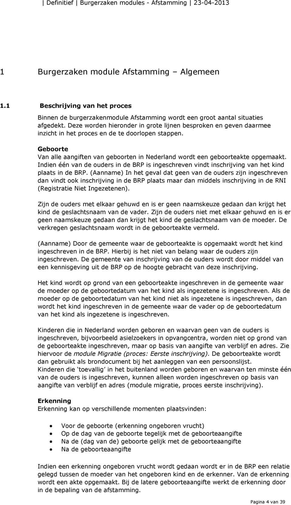 Geboorte Van alle aangiften van geboorten in Nederland wordt een geboorteakte opgemaakt. Indien één van de ouders in de BRP is ingeschreven vindt inschrijving van het kind plaats in de BRP.