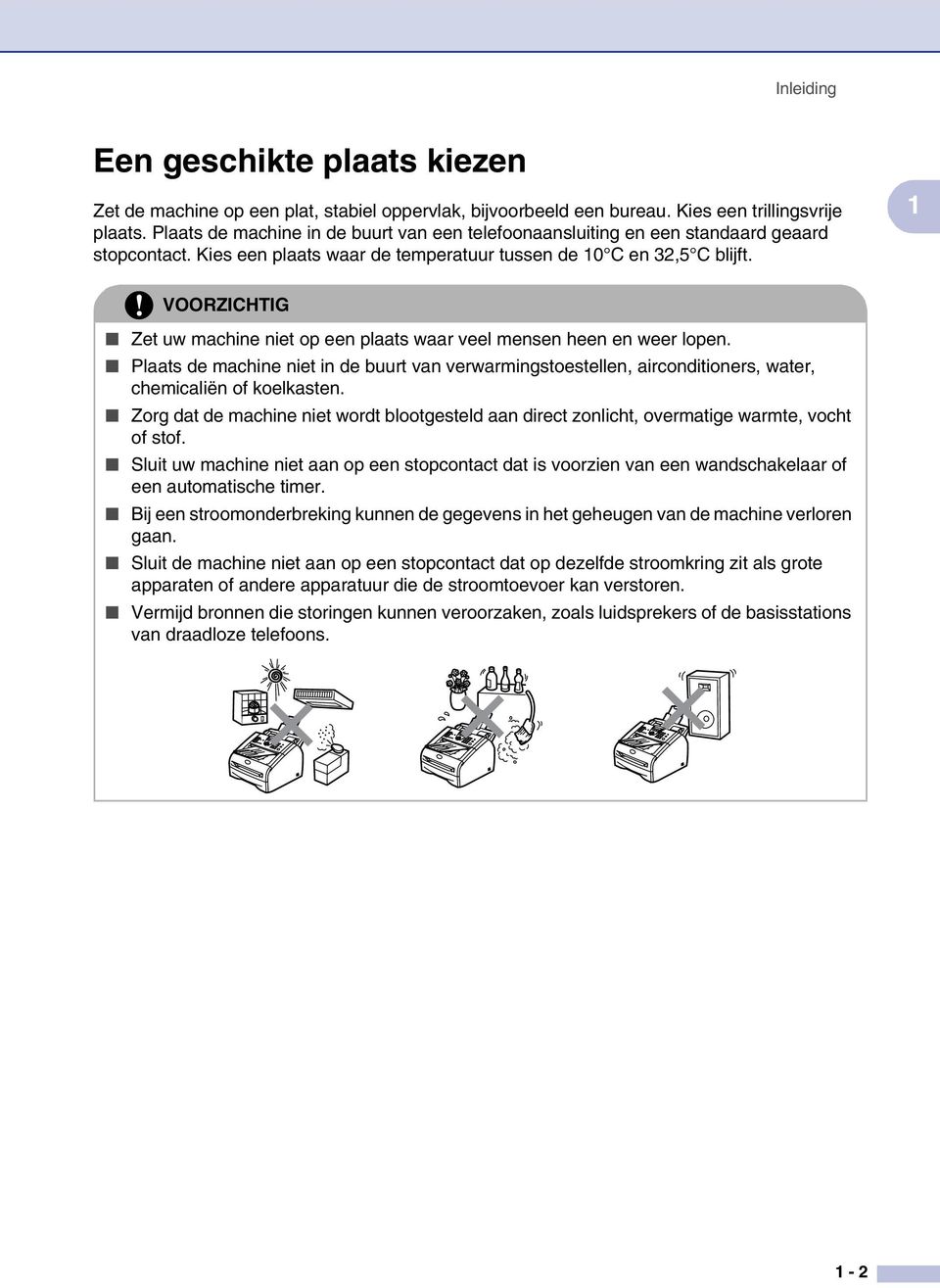 1 VOORZICHTIG Zet uw machine niet op een plaats waar veel mensen heen en weer lopen. Plaats de machine niet in de buurt van verwarmingstoestellen, airconditioners, water, chemicaliën of koelkasten.