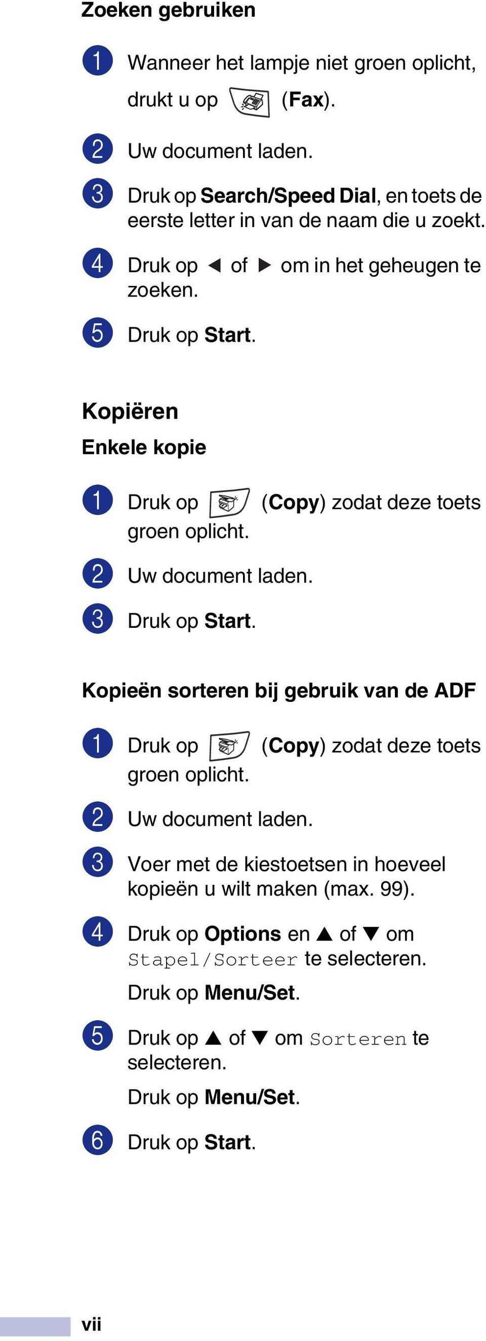 Kopiëren Enkele kopie 1 Druk op (Copy) zodat deze toets groen oplicht. 2 Uw document laden. 3 Druk op Start.