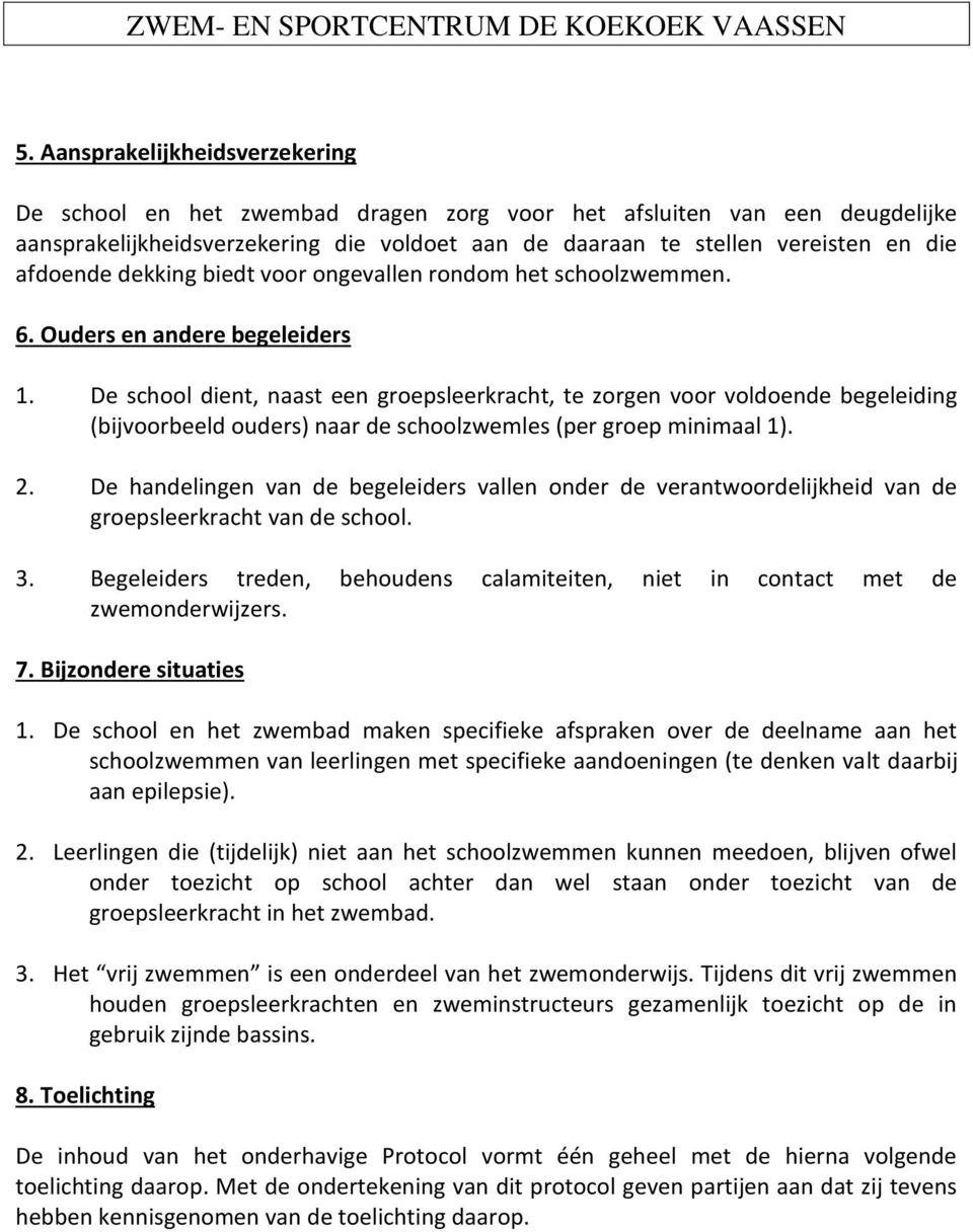 De school dient, naast een groepsleerkracht, te zorgen voor voldoende begeleiding (bijvoorbeeld ouders) naar de schoolzwemles (per groep minimaal 1). 2.