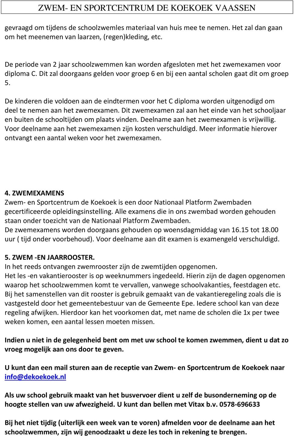 De kinderen die voldoen aan de eindtermen voor het C diploma worden uitgenodigd om deel te nemen aan het zwemexamen.