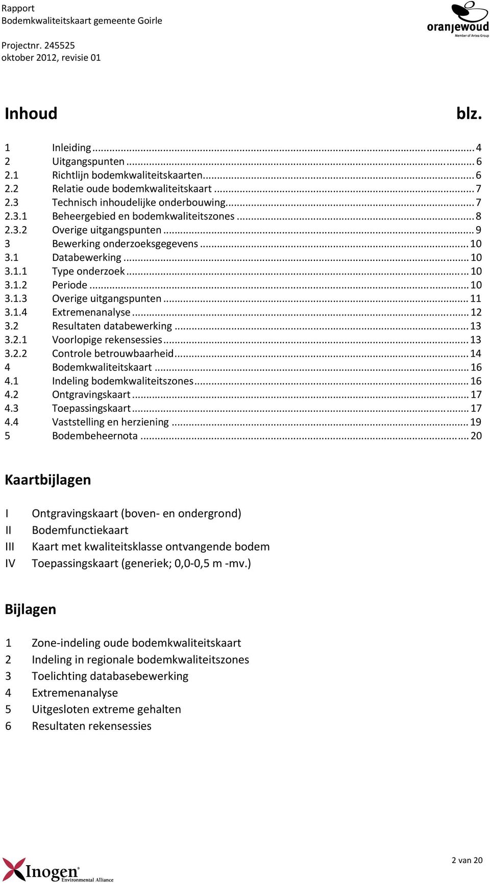 ..12 3.2 Resultaten databewerking...13 3.2.1 Voorlopige rekensessies...13 3.2.2 Controle betrouwbaarheid...14 4 Bodemkwaliteitskaart...16 4.1 Indeling bodemkwaliteitszones...16 4.2 Ontgravingskaart.