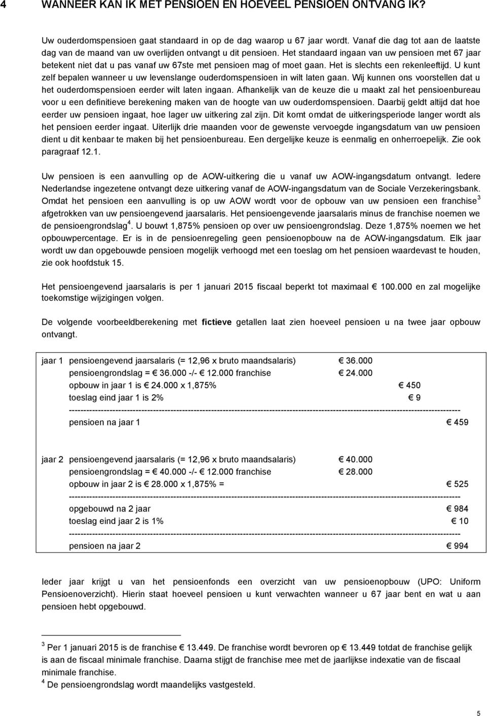 Het standaard ingaan van uw pensioen met 67 jaar betekent niet dat u pas vanaf uw 67ste met pensioen mag of moet gaan. Het is slechts een rekenleeftijd.