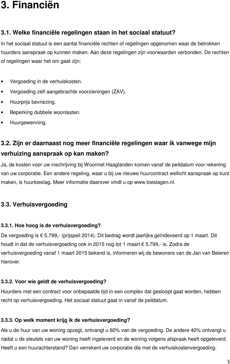 De rechten of regelingen waar het om gaat zijn: Vergoeding in de verhuiskosten. Vergoeding zelf aangebrachte voorzieningen (ZAV). Huurprijs bevriezing. Beperking dubbele woonlasten. Huurgewenning. 3.