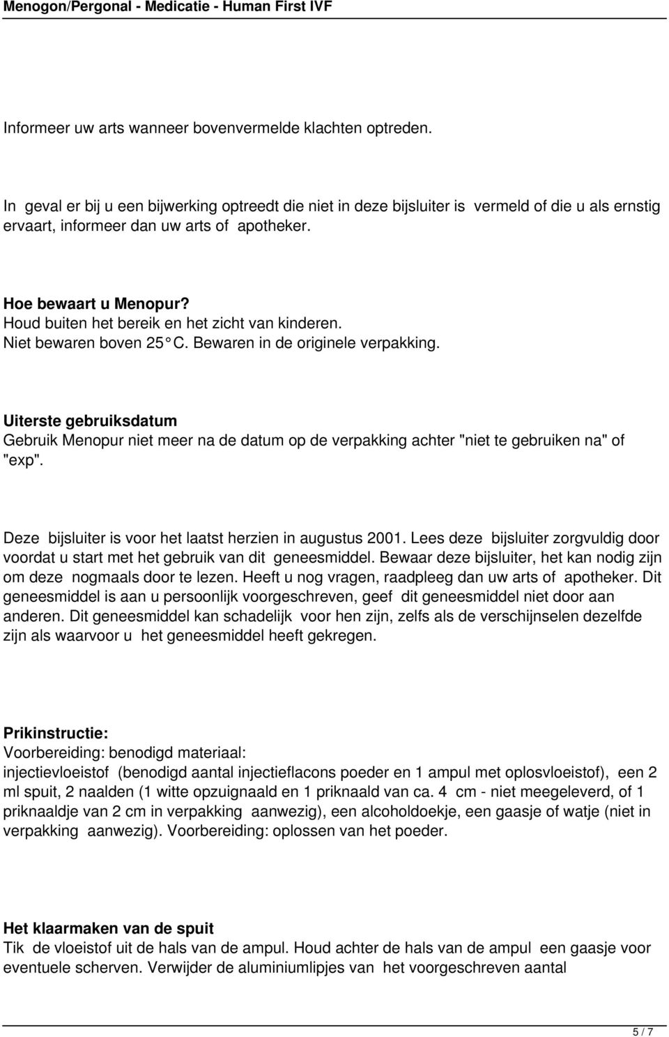 Houd buiten het bereik en het zicht van kinderen. Niet bewaren boven 25 C. Bewaren in de originele verpakking.