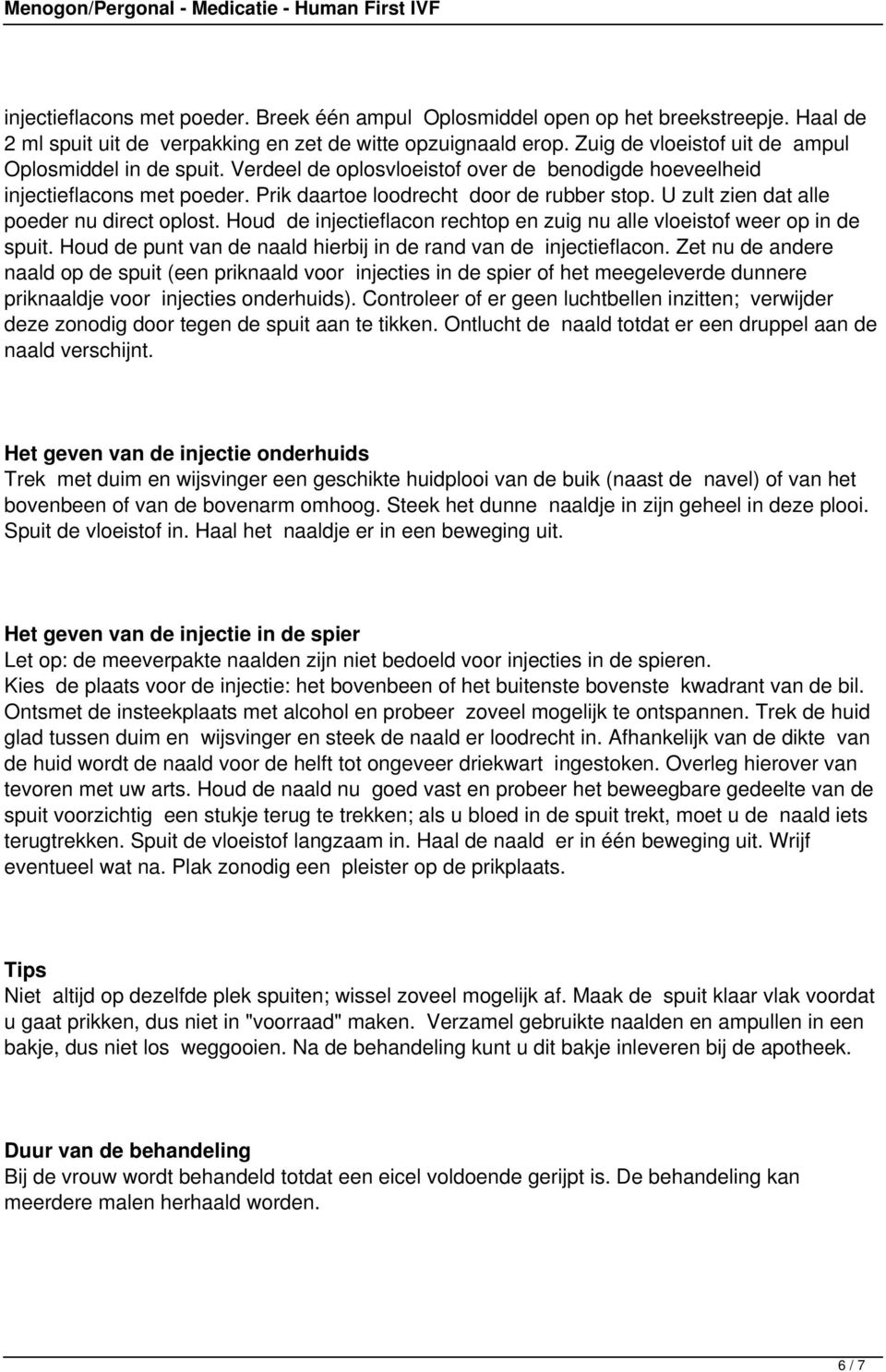 U zult zien dat alle poeder nu direct oplost. Houd de injectieflacon rechtop en zuig nu alle vloeistof weer op in de spuit. Houd de punt van de naald hierbij in de rand van de injectieflacon.