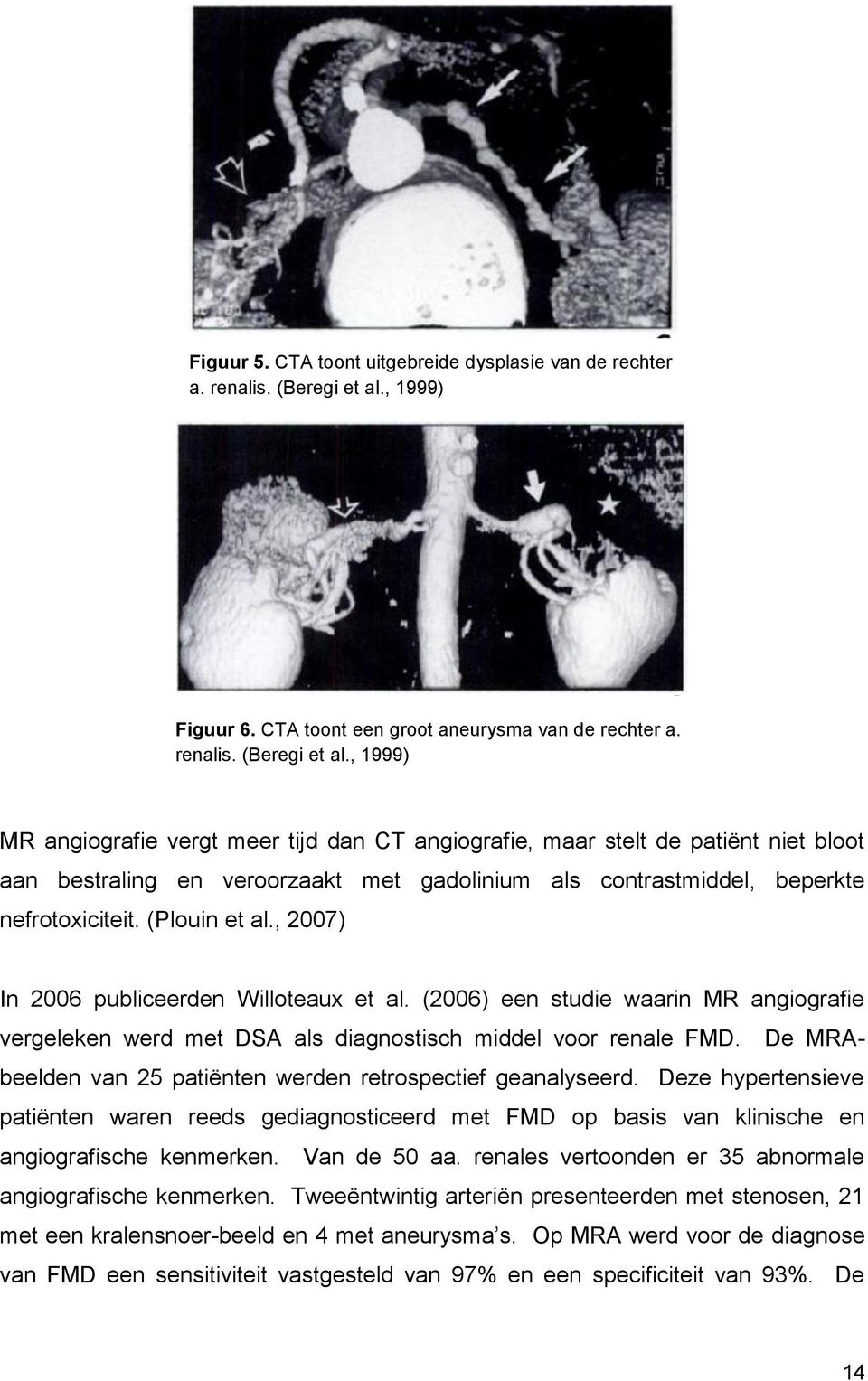 , 1999) MR angiografie vergt meer tijd dan CT angiografie, maar stelt de patiënt niet bloot aan bestraling en veroorzaakt met gadolinium als contrastmiddel, beperkte nefrotoxiciteit. (Plouin et al.