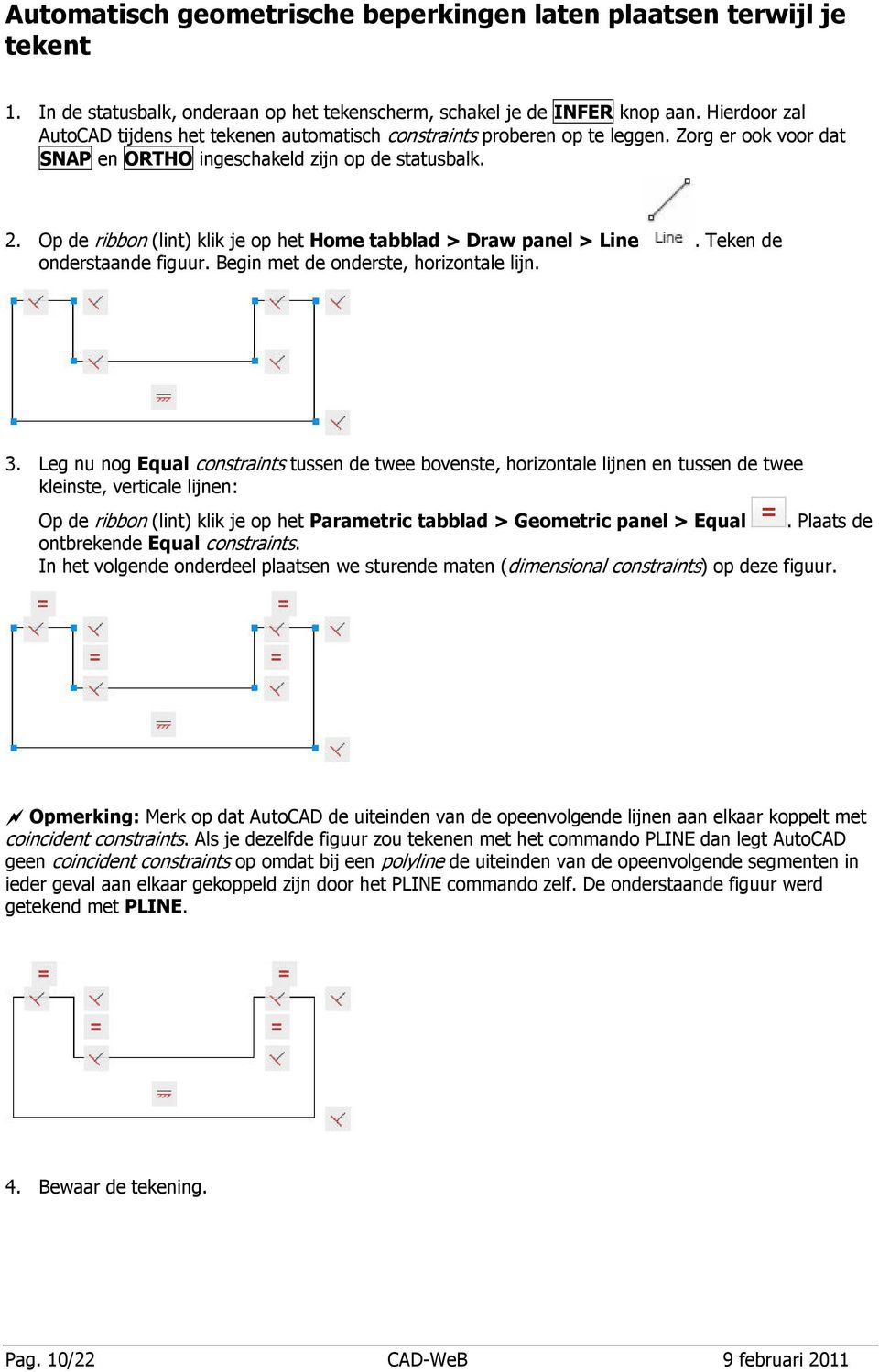 Op de ribbon (lint) klik je op het Home tabblad > Draw panel > Line. Teken de onderstaande figuur. Begin met de onderste, horizontale lijn. 3.