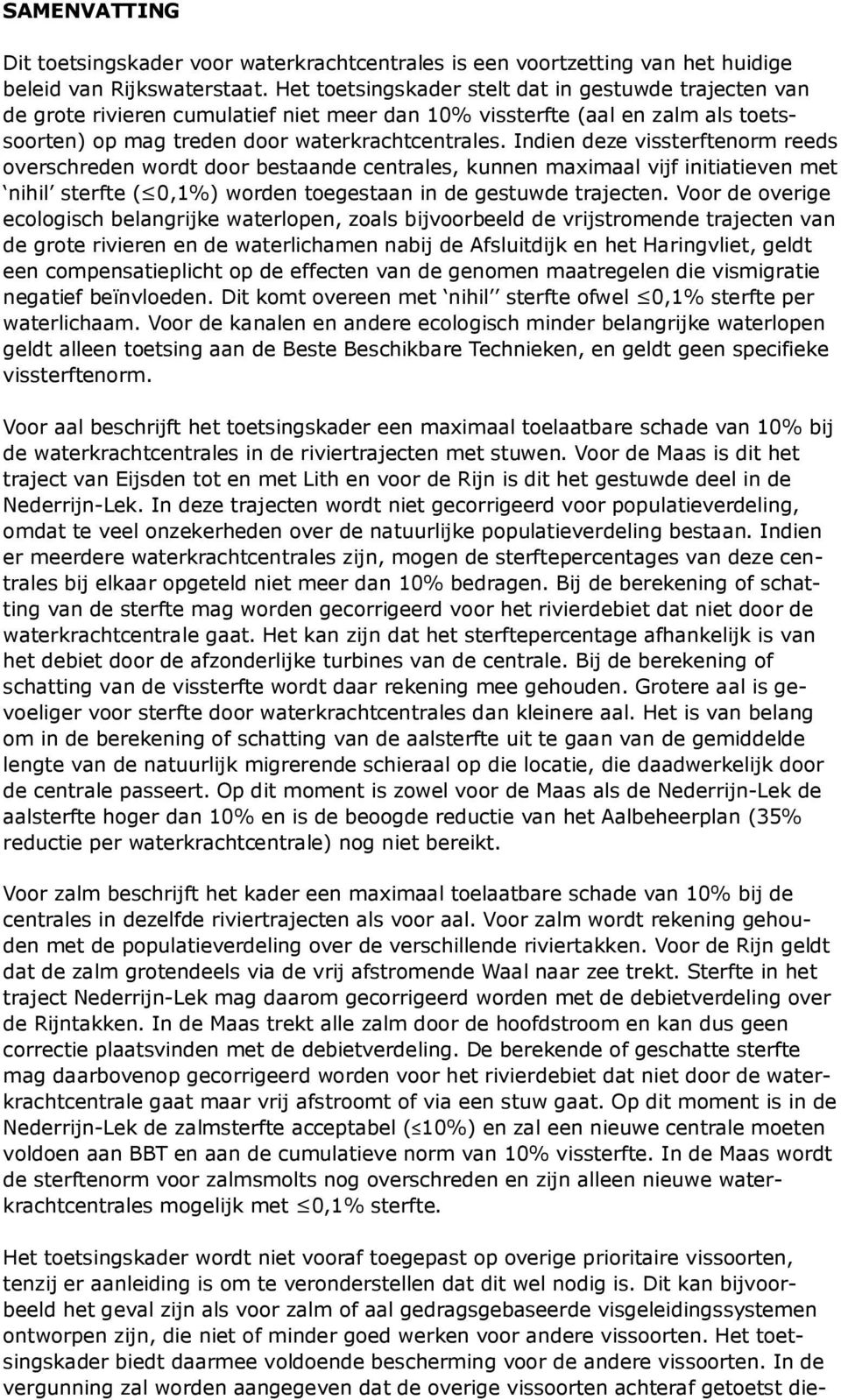 Indien deze vissterftenorm reeds overschreden wordt door bestaande centrales, kunnen maximaal vijf initiatieven met nihil sterfte ( 0,1%) worden toegestaan in de gestuwde trajecten.