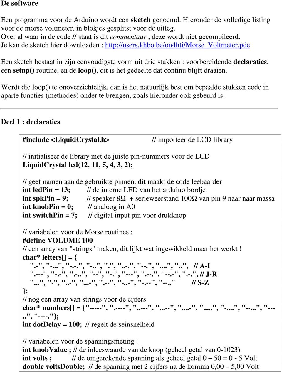 pde Een sketch bestaat in zijn eenvoudigste vorm uit drie stukken : voorbereidende declaraties, een setup() routine, en de loop(), dit is het gedeelte dat continu blijft draaien.