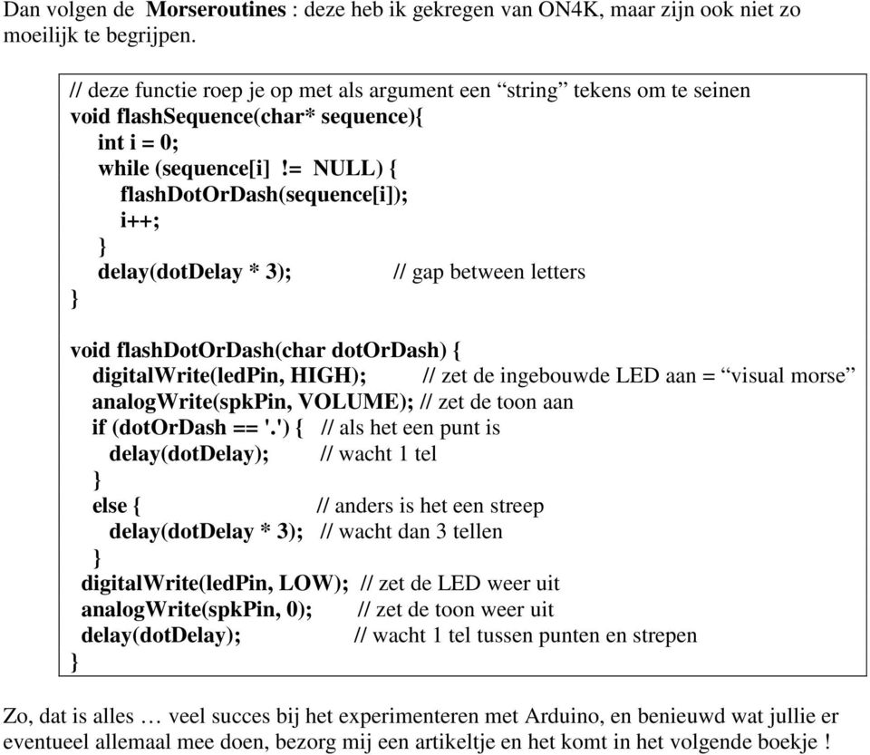 = NULL) { flashdotordash(sequence[i]); i++; delay(dotdelay * 3); // gap between letters void flashdotordash(char dotordash) { digitalwrite(ledpin, HIGH); // zet de ingebouwde LED aan = visual morse