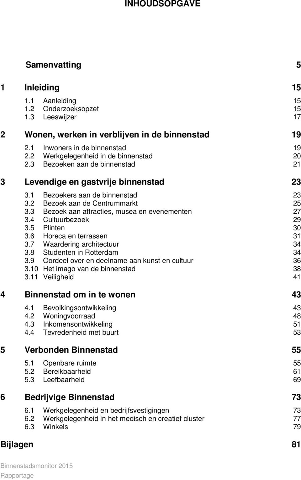 3 Bezoek aan attracties, musea en evenementen 27 3.4 Cultuurbezoek 29 3.5 Plinten 30 3.6 Horeca en terrassen 31 3.7 Waardering architectuur 34 3.8 Studenten in Rotterdam 34 3.