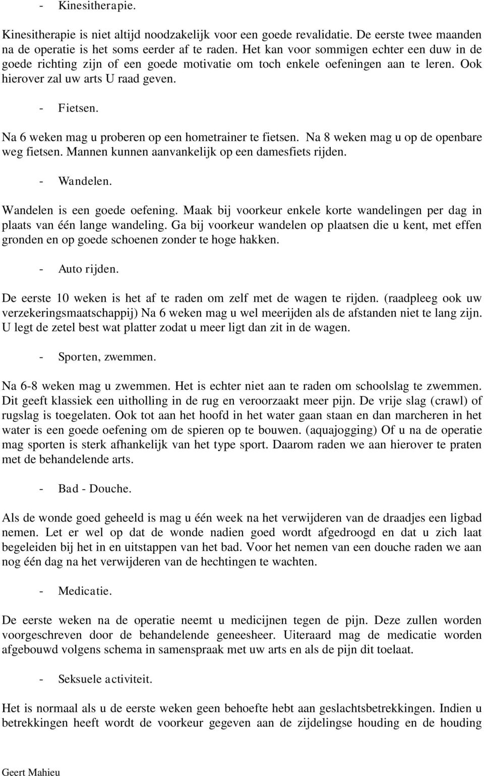 Na 6 weken mag u proberen op een hometrainer te fietsen. Na 8 weken mag u op de openbare weg fietsen. Mannen kunnen aanvankelijk op een damesfiets rijden. - Wandelen. Wandelen is een goede oefening.