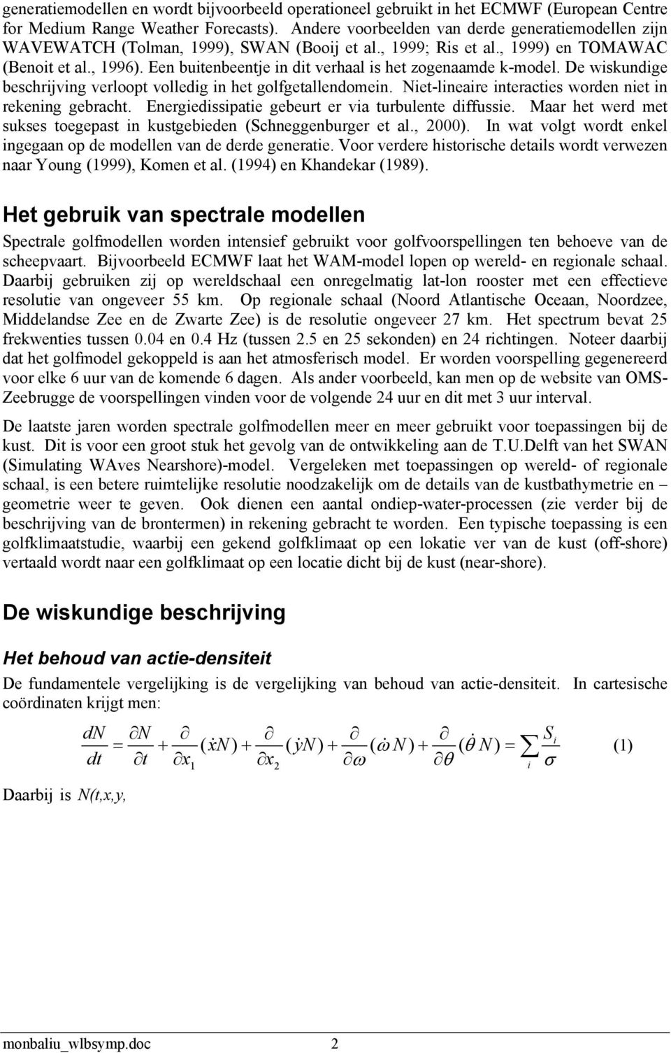 Een buitenbeentje in dit verhaal is het zogenaamde k-model. De wiskundige beschrijving verloopt volledig in het golfgetallendomein. Niet-lineaire interacties worden niet in rekening gebracht.