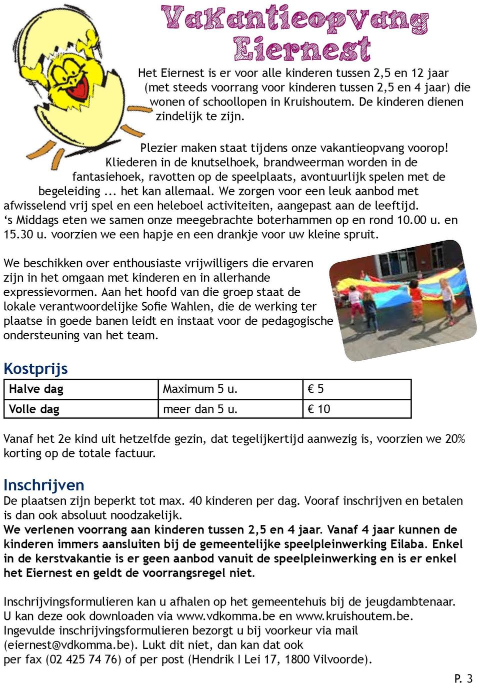 Kliederen in de knutselhoek, brandweerman worden in de fantasiehoek, ravotten op de speelplaats, avontuurlijk spelen met de begeleiding... het kan allemaal.