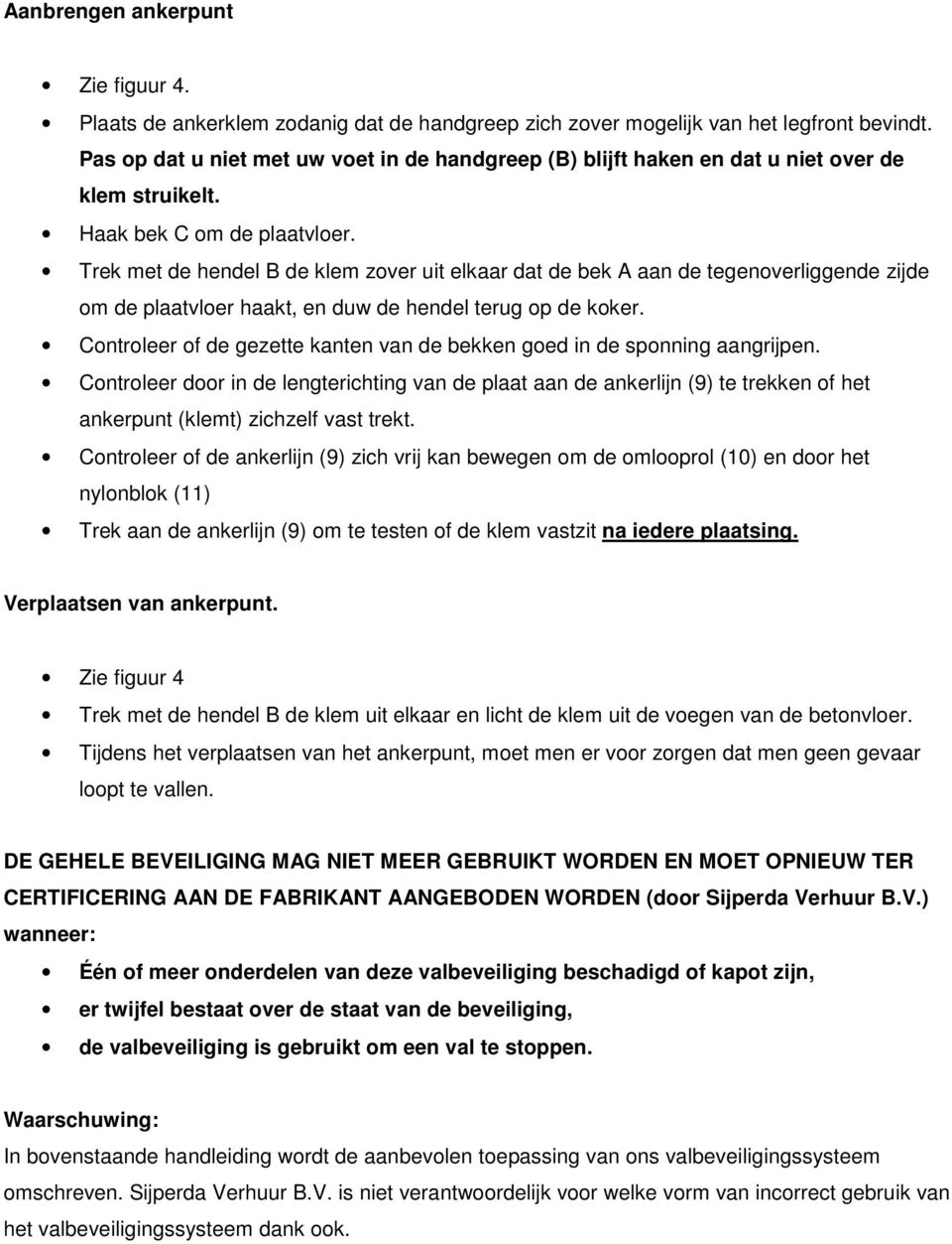 Trek met de hendel B de klem zover uit elkaar dat de bek A aan de tegenoverliggende zijde om de plaatvloer haakt, en duw de hendel terug op de koker.