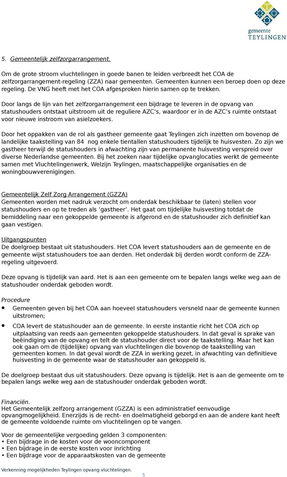 Door langs de lijn van het zelfzorgarrangement een bijdrage te leveren in de opvang van statushouders ontstaat uitstroom uit de reguliere AZC s, waardoor er in de AZC s ruimte ontstaat voor nieuwe