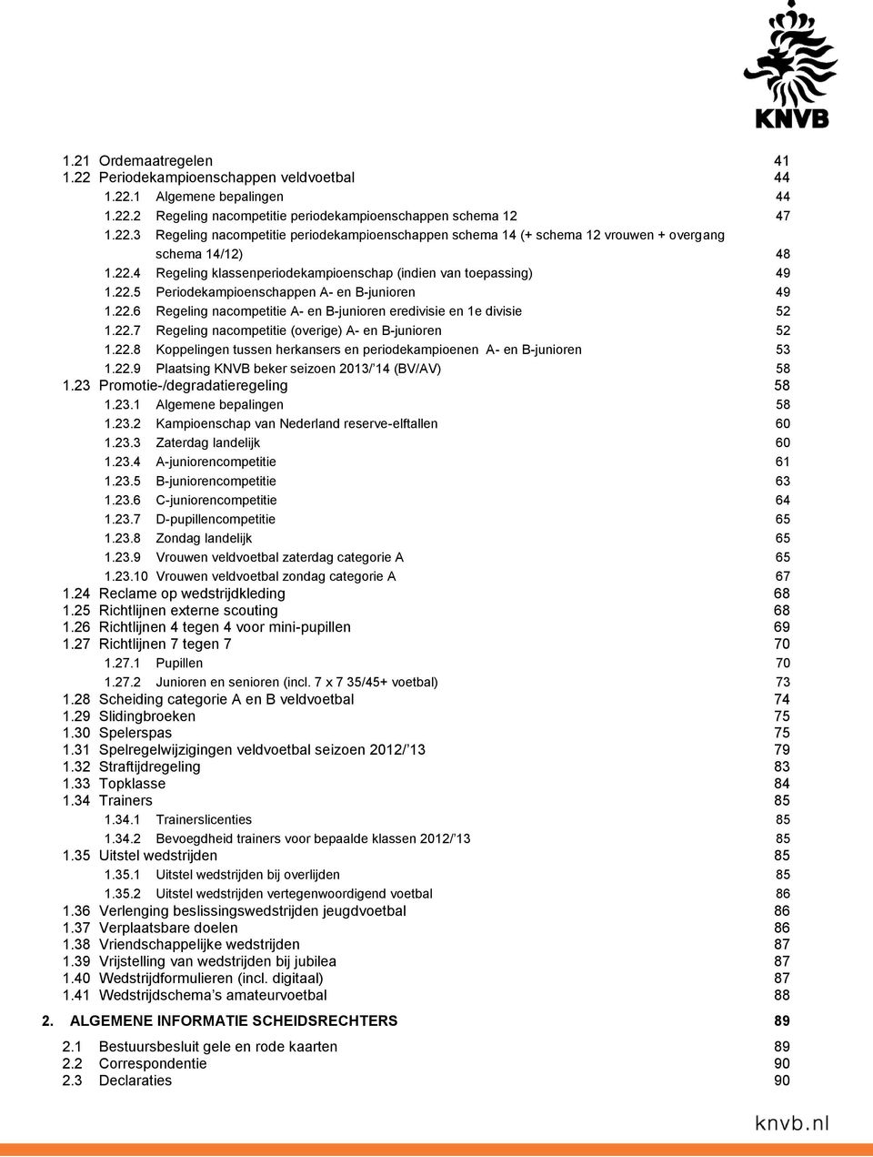22.8 Koppelingen tussen herkansers en periodekampioenen A- en B-junioren 53 1.22.9 Plaatsing KNVB beker seizoen 2013/ 14 (BV/AV) 58 1.23 Promotie-/degradatieregeling 58 1.23.1 Algemene bepalingen 58 1.