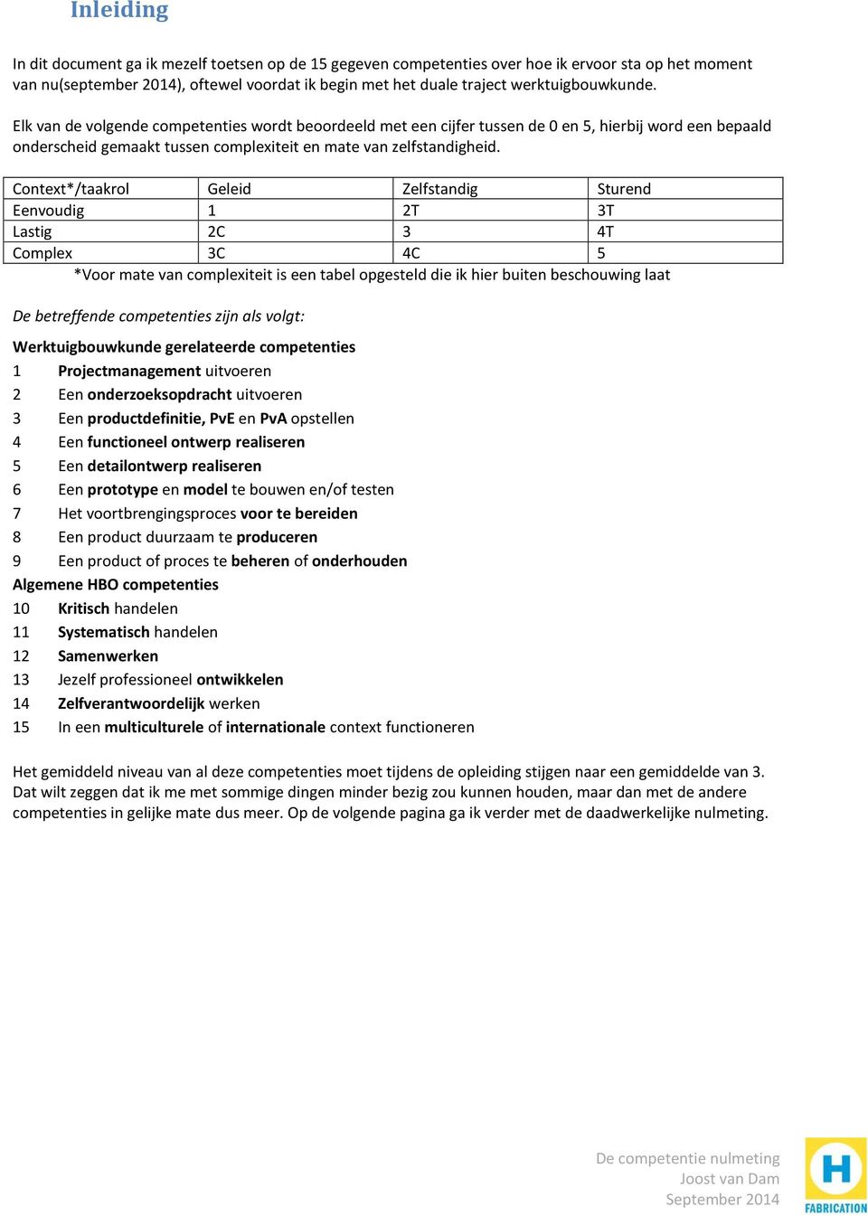 Context*/taakrol Geleid Zelfstandig Sturend Eenvoudig 1 2T 3T Lastig 2C 3 4T Complex 3C 4C 5 *Voor mate van complexiteit is een tabel opgesteld die ik hier buiten beschouwing laat De betreffende