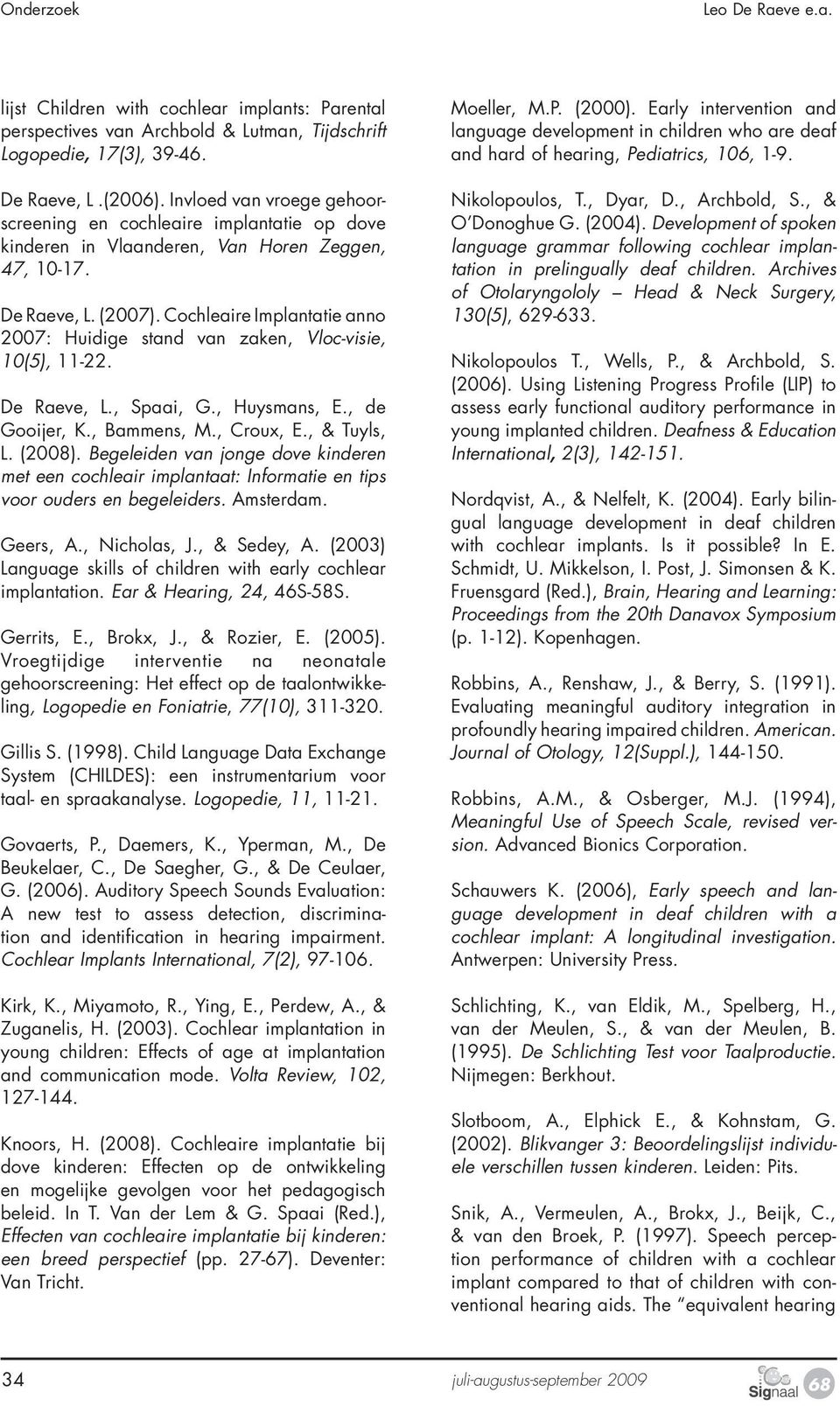 Cochleaire Implantatie anno 2007: Huidige stand van zaken, Vloc-visie, 10(5), 11-22. De Raeve, L., Spaai, G., Huysmans, E., de Gooijer, K., Bammens, M., Croux, E., & Tuyls, L. (2008).