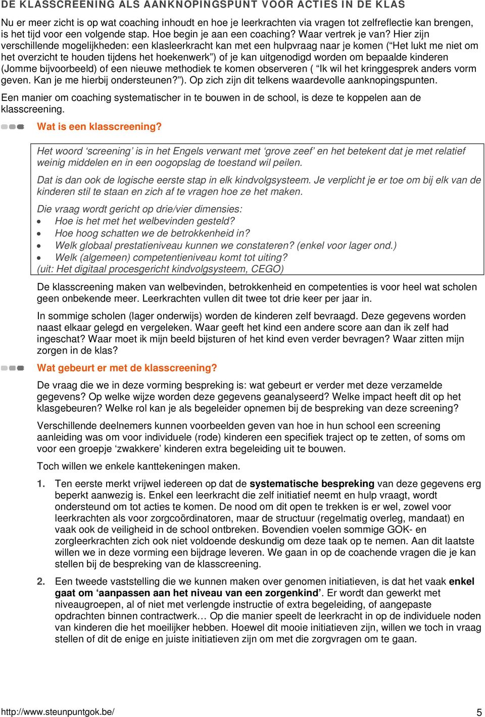 Hier zijn verschillende mogelijkheden: een klasleerkracht kan met een hulpvraag naar je komen ( Het lukt me niet om het overzicht te houden tijdens het hoekenwerk ) of je kan uitgenodigd worden om