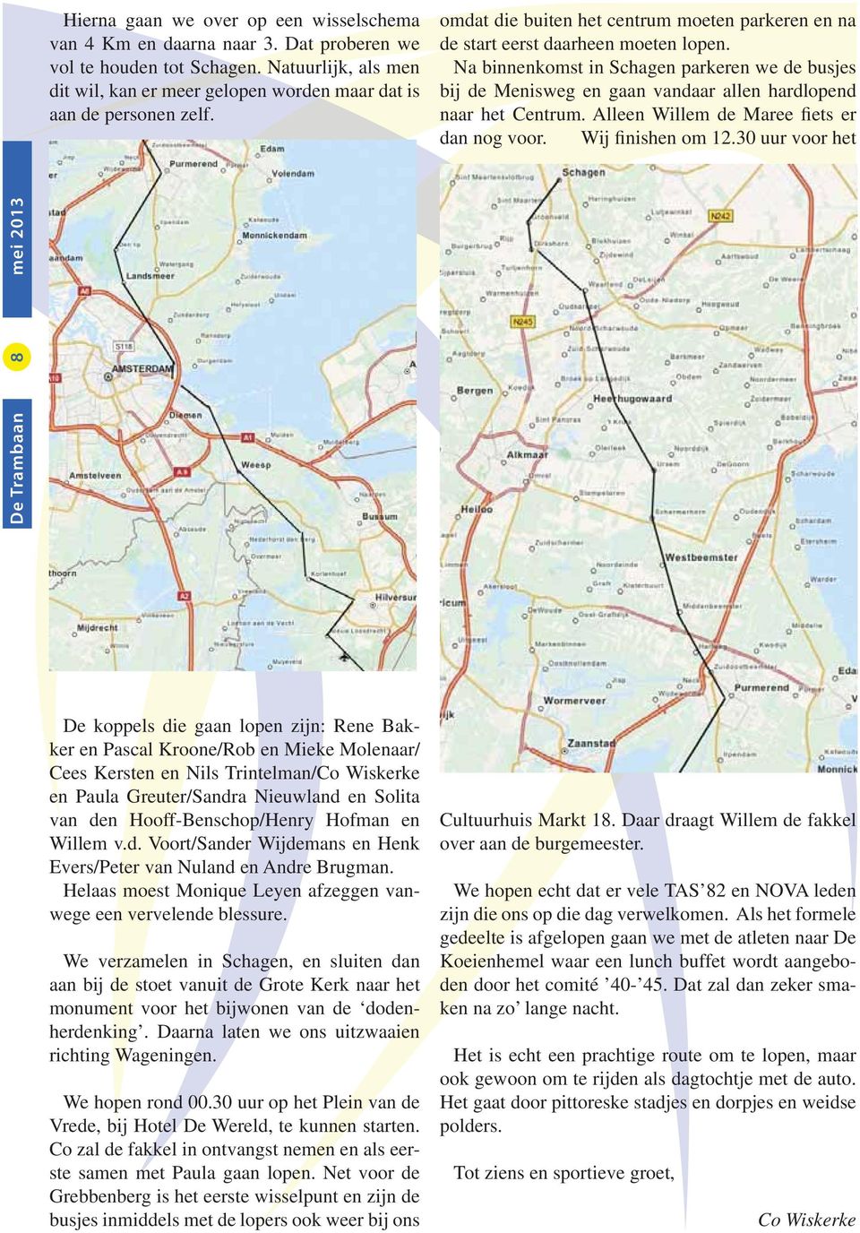 Na binnenkomst in Schagen parkeren we de busjes bij de Menisweg en gaan vandaar allen hardlopend naar het Centrum. Alleen Willem de Maree fiets er dan nog voor. Wij finishen om 12.