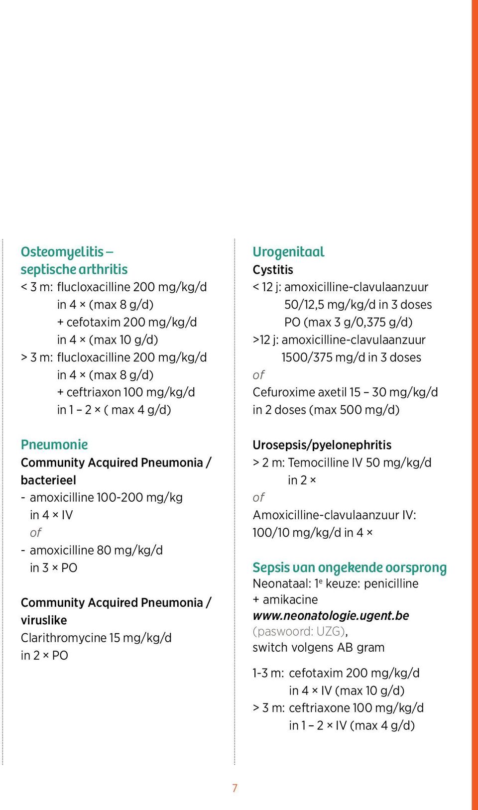 Clarithromycine 15 mg/kg/d in 2 PO Urogenitaal Cystitis < 12 j: amoxicilline-clavulaanzuur 50/12,5 mg/kg/d in 3 doses PO (max 3 g/0,375 g/d) >12 j: amoxicilline-clavulaanzuur 1500/375 mg/d in 3 doses
