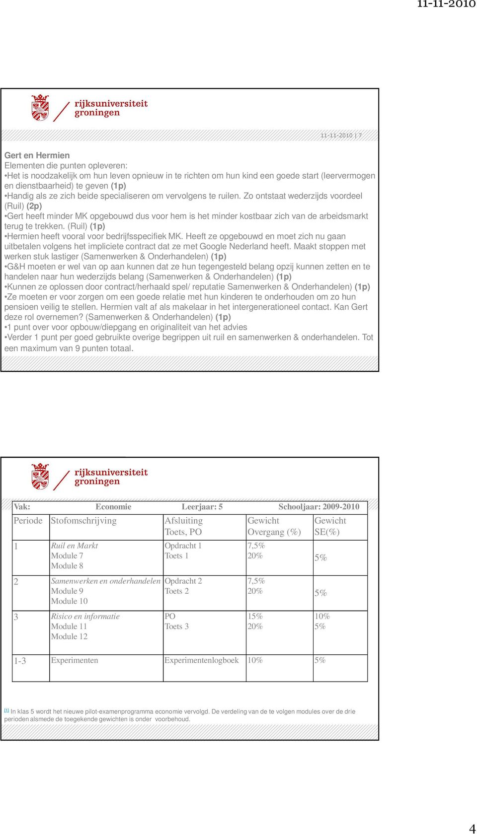 Zo ontstaat wederzijds voordeel (Ruil) (2p) Gert heeft minder MK opgebouwd dus voor hem is het minder kostbaar zich van de arbeidsmarkt terug te trekken.