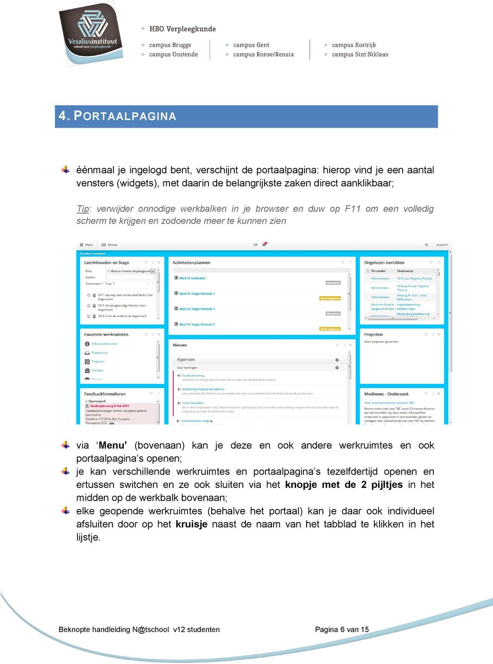 kan verschillende werkruimtes en portaalpagina s tezelfdertijd openen en ertussen switchen en ze ook sluiten via het knopje met de 2 pijltjes in het midden op de werkbalk bovenaan; elke geopende