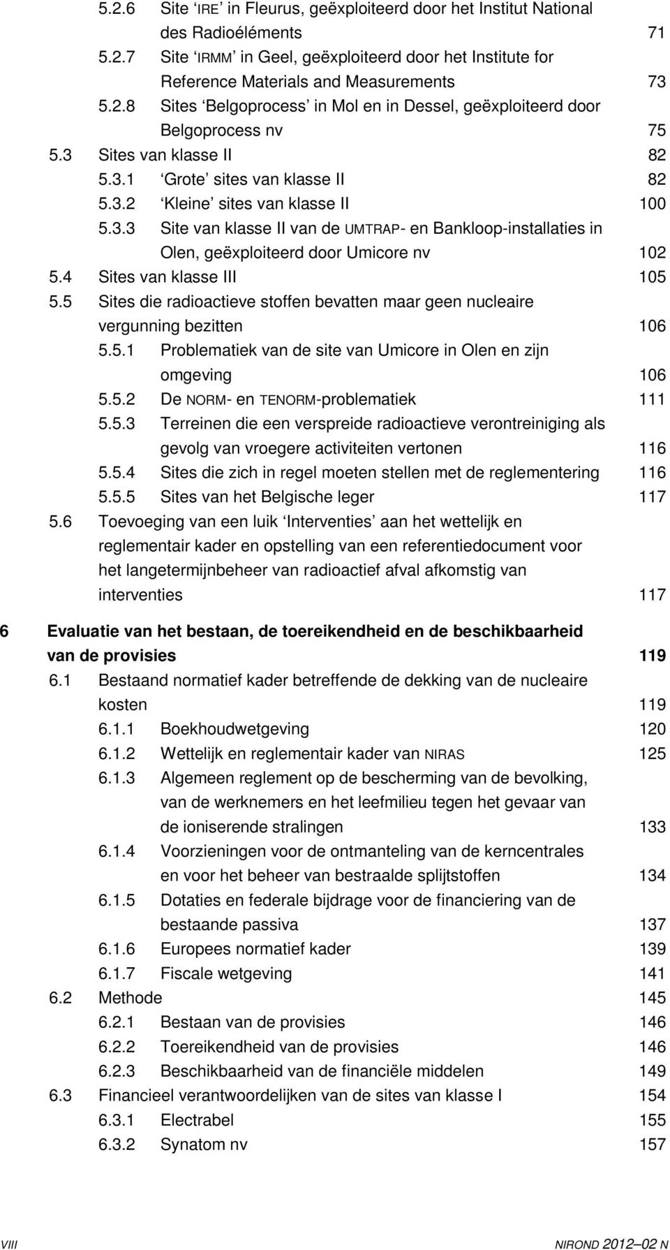 4 Sites van klasse III 105 5.5 Sites die radioactieve stoffen bevatten maar geen nucleaire vergunning bezitten 106 5.5.1 Problematiek van de site van Umicore in Olen en zijn omgeving 106 5.5.2 De NORM- en TENORM-problematiek 111 5.