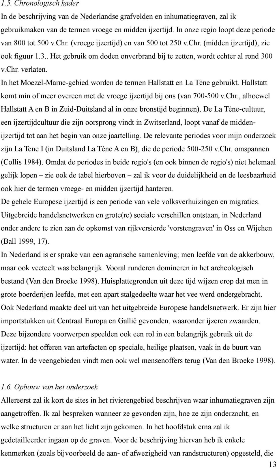 . Het gebruik om doden onverbrand bij te zetten, wordt echter al rond 300 v.chr. verlaten. In het Moezel-Marne-gebied worden de termen Hallstatt en La Tène gebruikt.