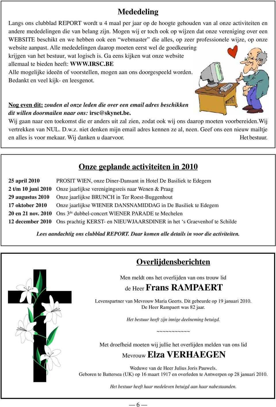 Alle mededelingen daarop moeten eerst wel de goedkeuring krijgen van het bestuur, wat logisch is. Ga eens kijken wat onze website allemaal te bieden heeft: WWW.IRSC.