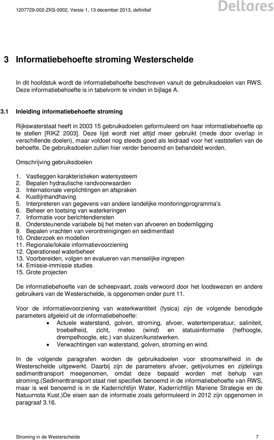 Deze lijst wordt niet altijd meer gebruikt (mede door overlap in verschillende doelen), maar voldoet nog steeds goed als leidraad voor het vaststellen van de behoefte.