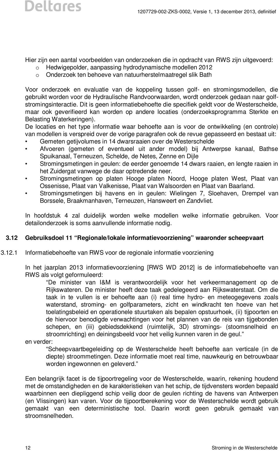 Dit is geen informatiebehoefte die specifiek geldt voor de Westerschelde, maar ook geverifieerd kan worden op andere locaties (onderzoeksprogramma Sterkte en Belasting Waterkeringen).