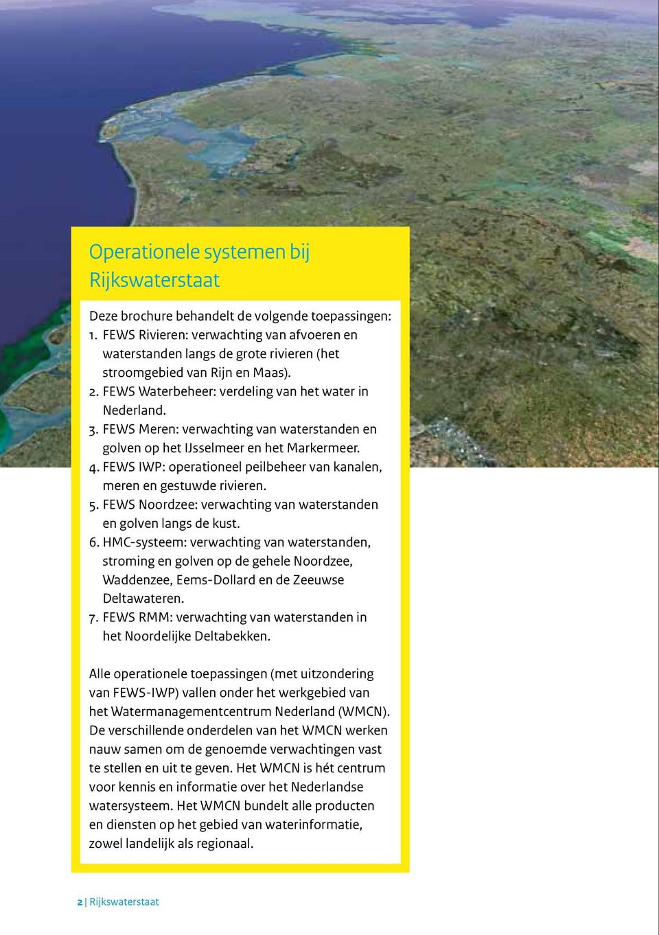 FEWS Meren: verwachting van waterstanden en golven op het IJsselmeer en het Markermeer. 4. FEWS IWP: operationeel peilbeheer van kanalen, meren en gestuwde rivieren. 5.
