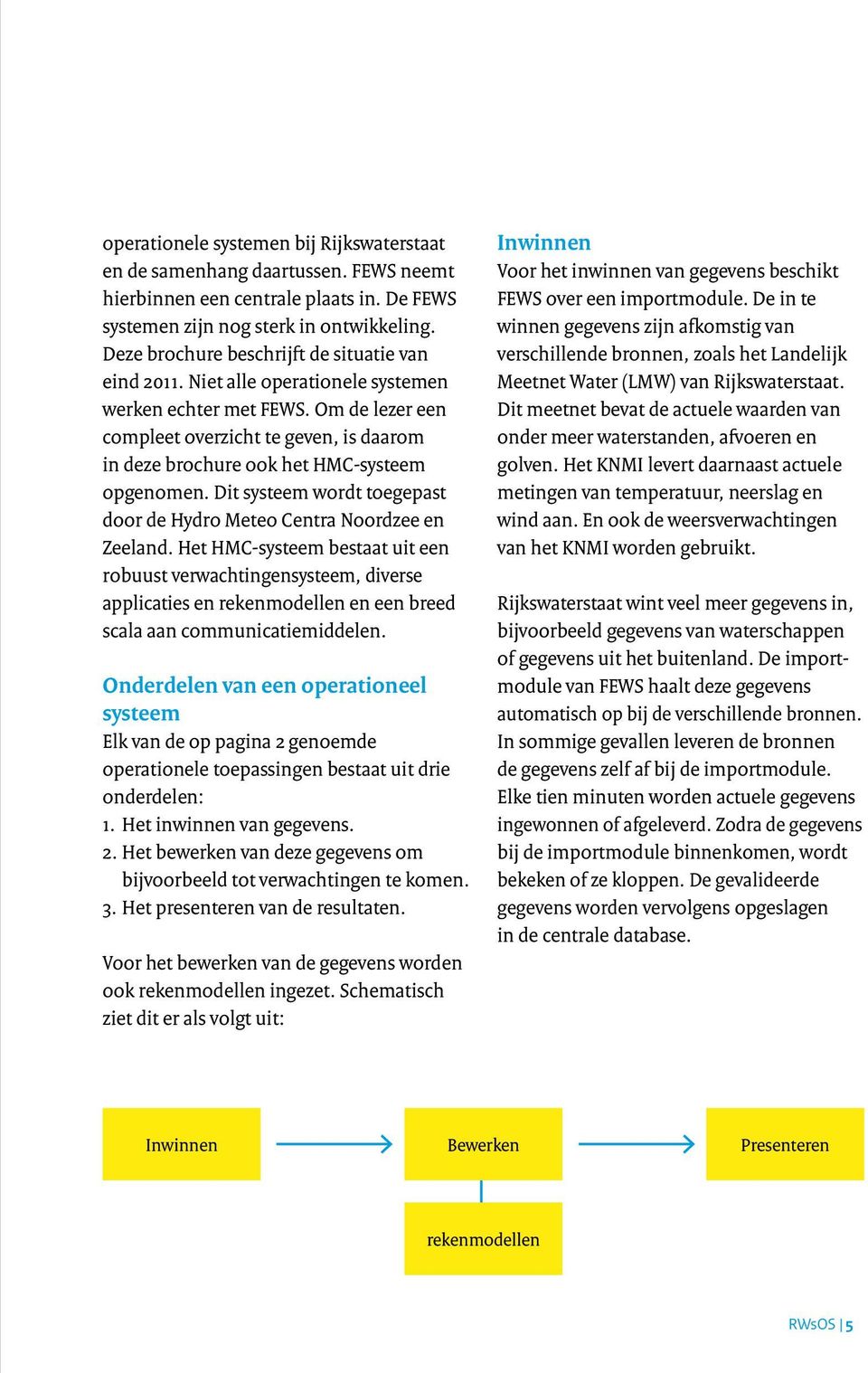 Om de lezer een compleet overzicht te geven, is daarom in deze brochure ook het HMC-systeem opgenomen. Dit systeem wordt toegepast door de Hydro Meteo Centra Noordzee en Zeeland.