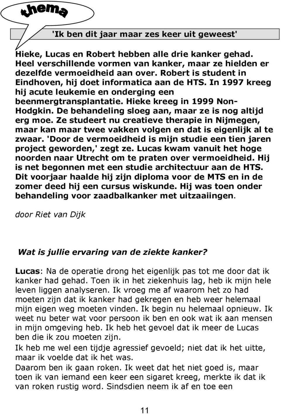 De behandeling sloeg aan, maar ze is nog altijd erg moe. Ze studeert nu creatieve therapie in Nijmegen, maar kan maar twee vakken volgen en dat is eigenlijk al te zwaar.