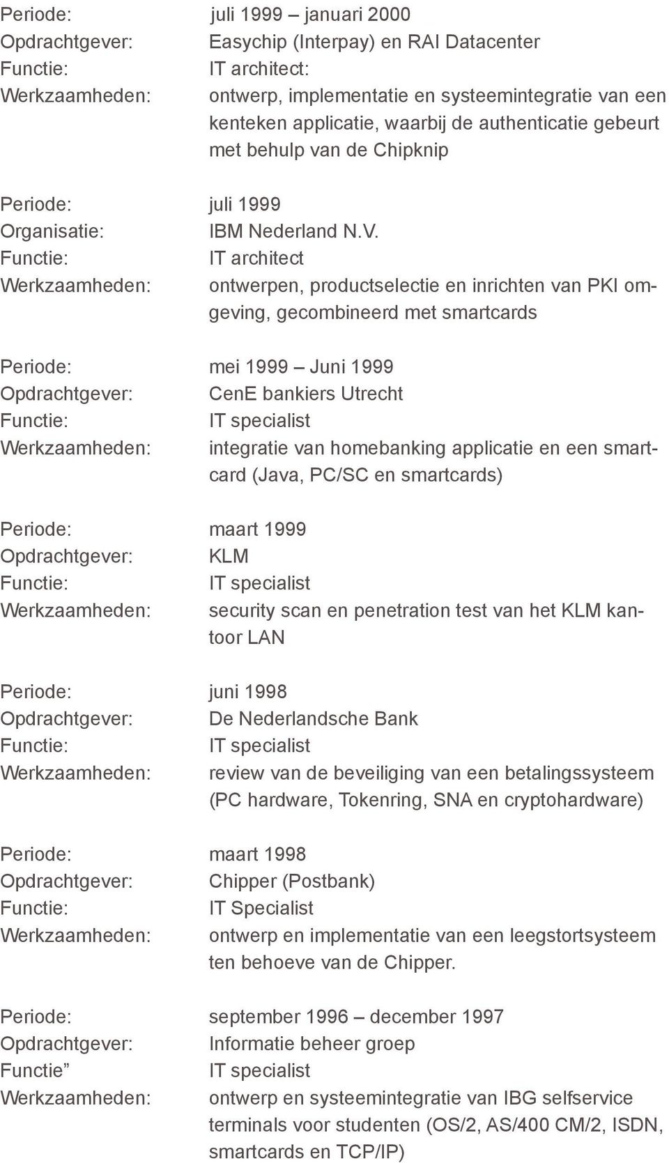 IT architect : ontwerpen, productselectie en inrichten van PKI omgeving, gecombineerd met smartcards : mei 1999 Juni 1999 Opdrachtgever: CenE bankiers Utrecht : integratie van homebanking applicatie