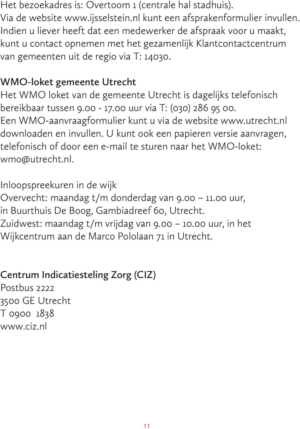 WMO-loket gemeente Utrecht Het WMO loket van de gemeente Utrecht is dagelijks telefonisch bereikbaar tussen 9.00-17.00 uur via T: (030) 286 95 00. Een WMO-aanvraagformulier kunt u via de website www.